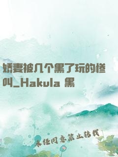 娇妻被几个黑了玩的惨叫